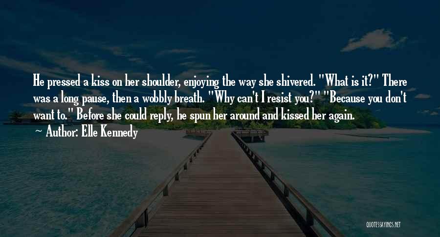 Elle Kennedy Quotes: He Pressed A Kiss On Her Shoulder, Enjoying The Way She Shivered. What Is It? There Was A Long Pause,