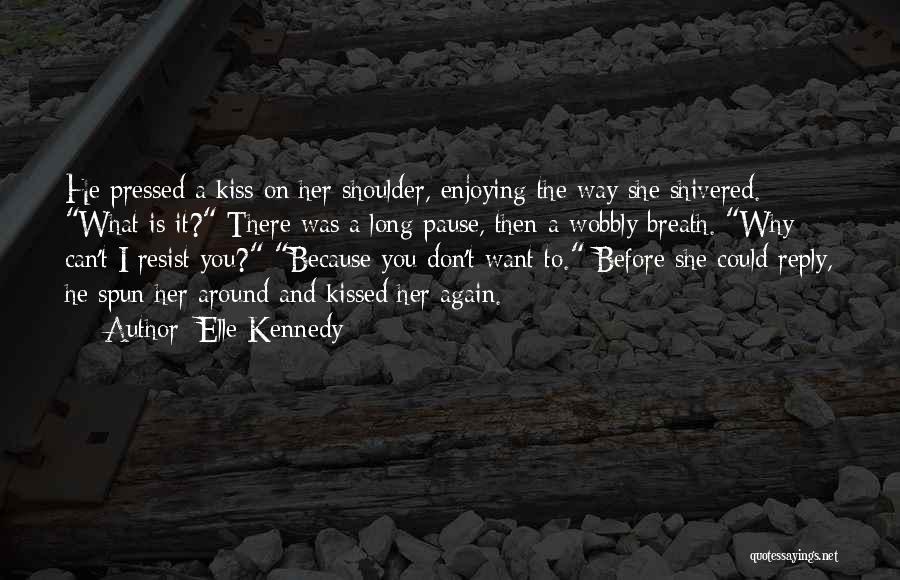 Elle Kennedy Quotes: He Pressed A Kiss On Her Shoulder, Enjoying The Way She Shivered. What Is It? There Was A Long Pause,