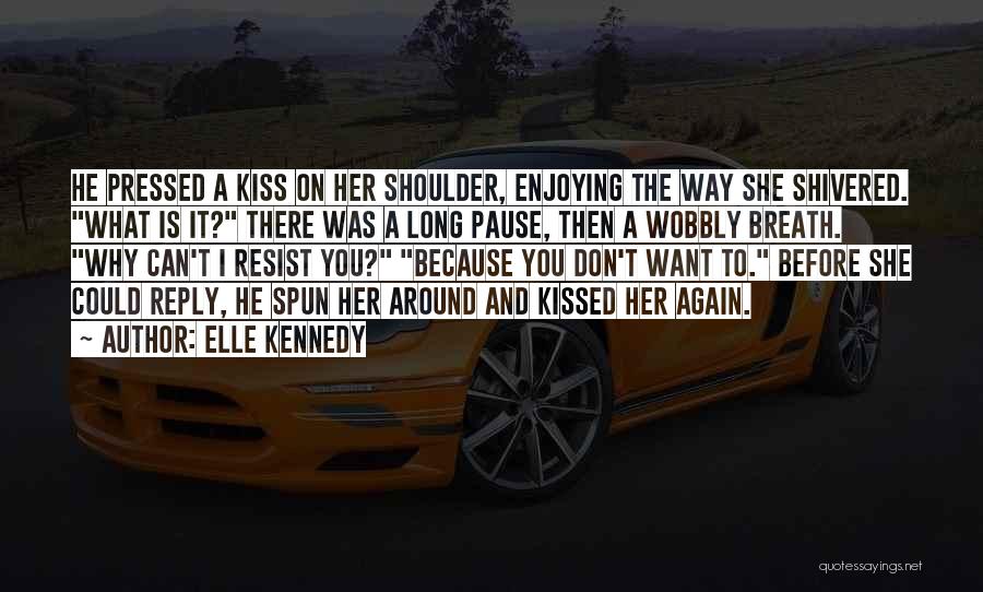 Elle Kennedy Quotes: He Pressed A Kiss On Her Shoulder, Enjoying The Way She Shivered. What Is It? There Was A Long Pause,