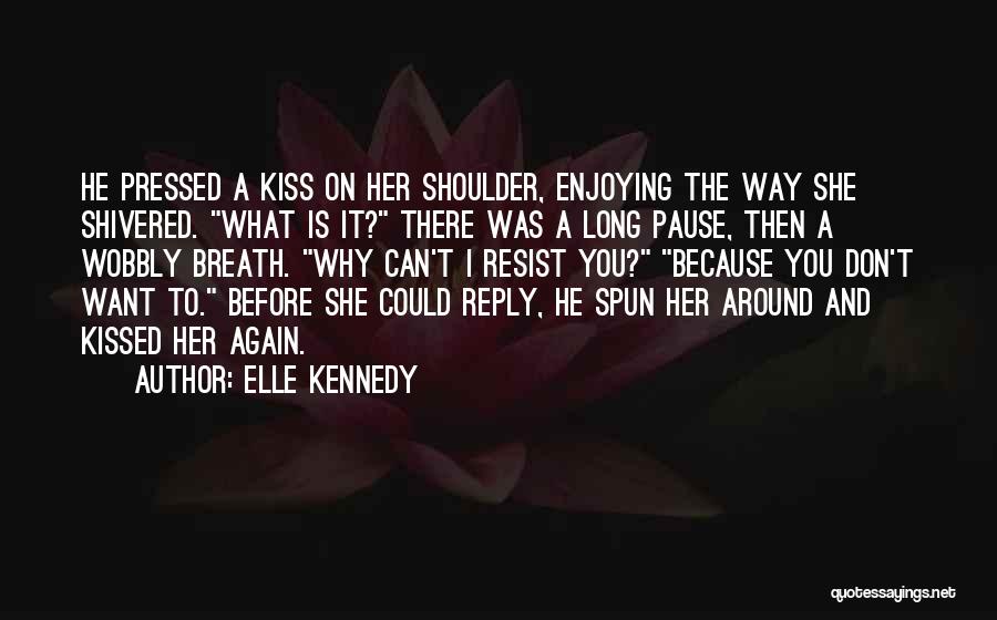 Elle Kennedy Quotes: He Pressed A Kiss On Her Shoulder, Enjoying The Way She Shivered. What Is It? There Was A Long Pause,