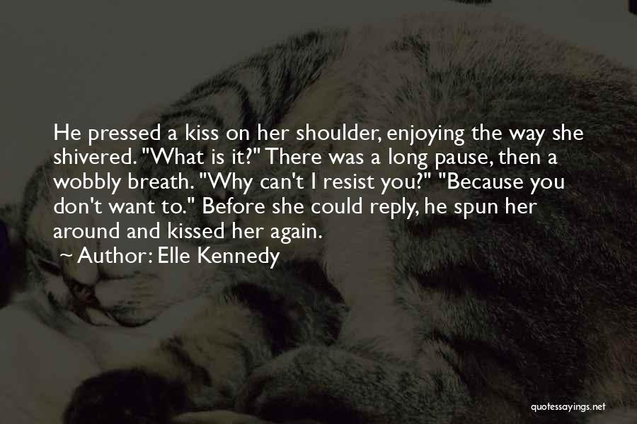 Elle Kennedy Quotes: He Pressed A Kiss On Her Shoulder, Enjoying The Way She Shivered. What Is It? There Was A Long Pause,