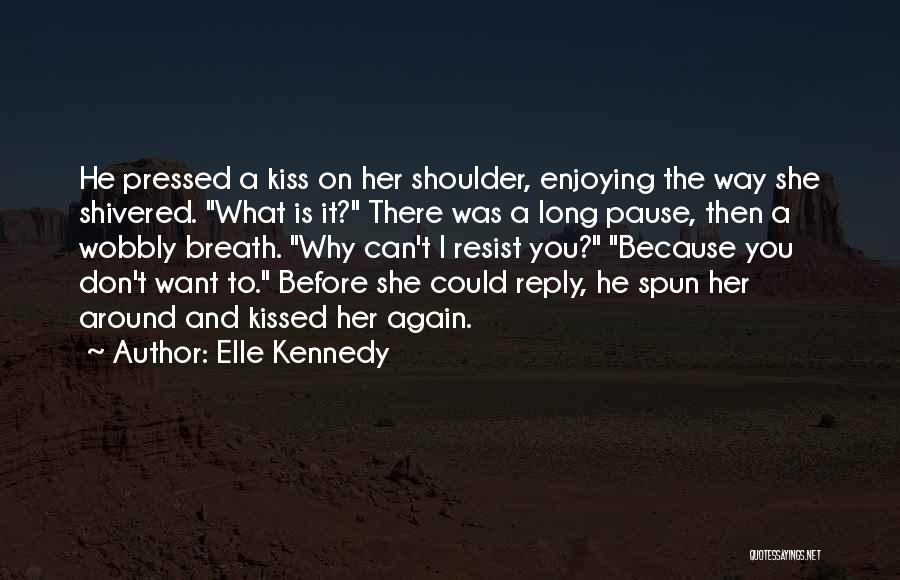 Elle Kennedy Quotes: He Pressed A Kiss On Her Shoulder, Enjoying The Way She Shivered. What Is It? There Was A Long Pause,
