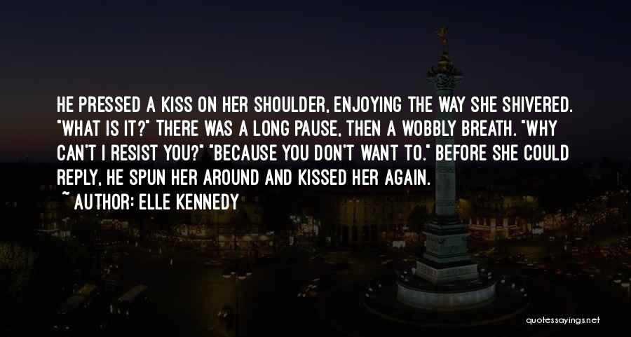 Elle Kennedy Quotes: He Pressed A Kiss On Her Shoulder, Enjoying The Way She Shivered. What Is It? There Was A Long Pause,