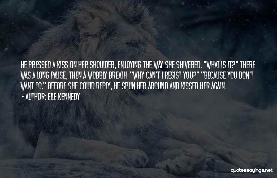 Elle Kennedy Quotes: He Pressed A Kiss On Her Shoulder, Enjoying The Way She Shivered. What Is It? There Was A Long Pause,