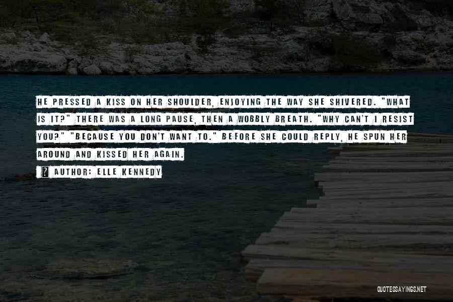 Elle Kennedy Quotes: He Pressed A Kiss On Her Shoulder, Enjoying The Way She Shivered. What Is It? There Was A Long Pause,