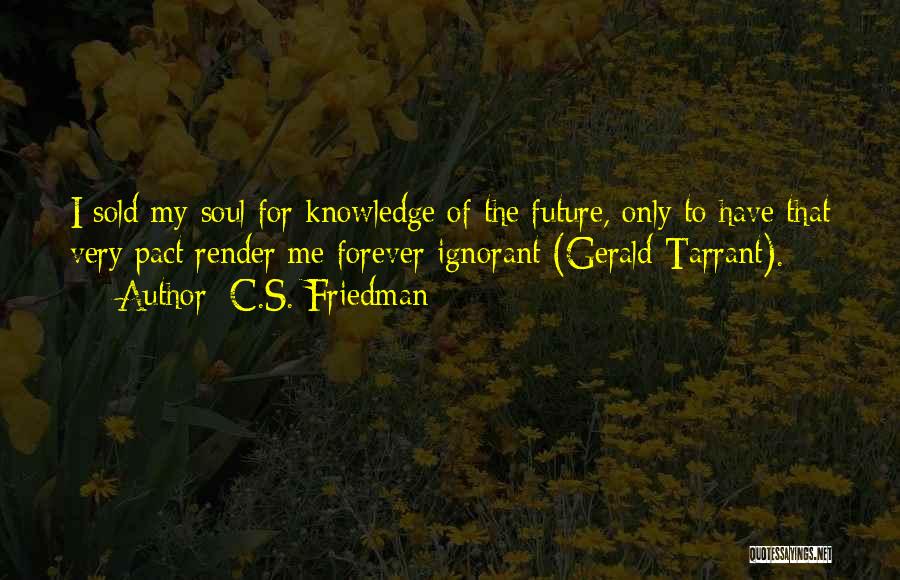 C.S. Friedman Quotes: I Sold My Soul For Knowledge Of The Future, Only To Have That Very Pact Render Me Forever Ignorant (gerald
