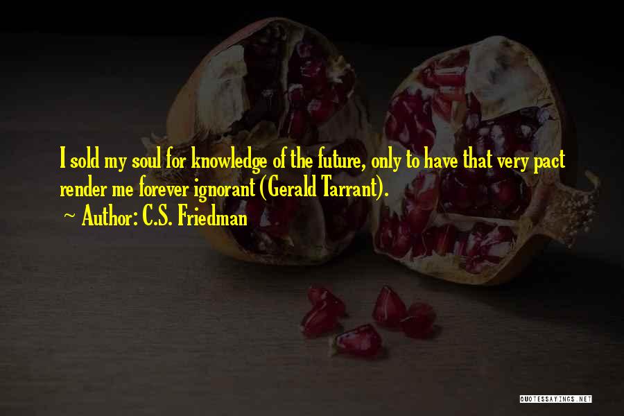 C.S. Friedman Quotes: I Sold My Soul For Knowledge Of The Future, Only To Have That Very Pact Render Me Forever Ignorant (gerald