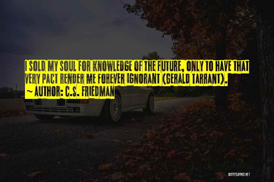 C.S. Friedman Quotes: I Sold My Soul For Knowledge Of The Future, Only To Have That Very Pact Render Me Forever Ignorant (gerald