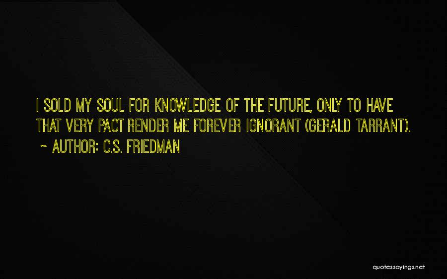C.S. Friedman Quotes: I Sold My Soul For Knowledge Of The Future, Only To Have That Very Pact Render Me Forever Ignorant (gerald