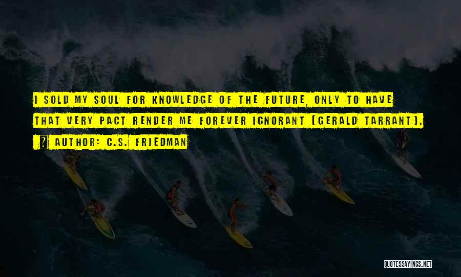 C.S. Friedman Quotes: I Sold My Soul For Knowledge Of The Future, Only To Have That Very Pact Render Me Forever Ignorant (gerald