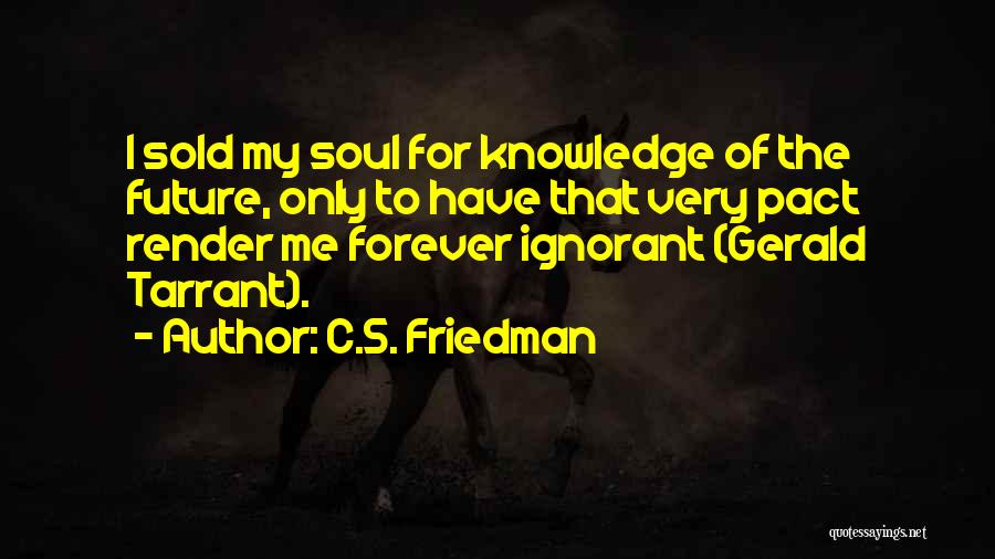 C.S. Friedman Quotes: I Sold My Soul For Knowledge Of The Future, Only To Have That Very Pact Render Me Forever Ignorant (gerald