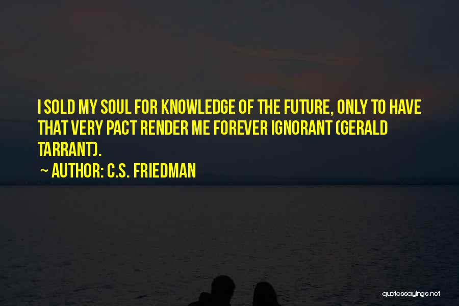 C.S. Friedman Quotes: I Sold My Soul For Knowledge Of The Future, Only To Have That Very Pact Render Me Forever Ignorant (gerald