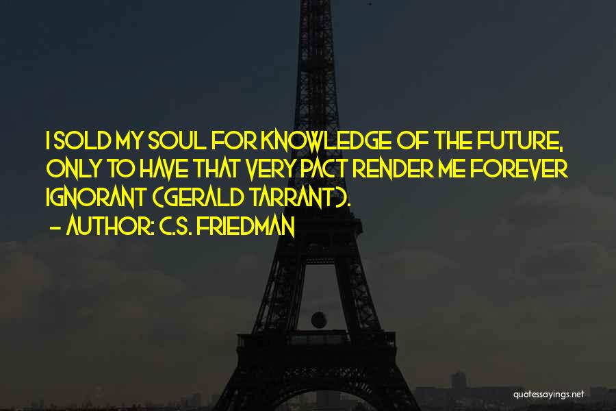 C.S. Friedman Quotes: I Sold My Soul For Knowledge Of The Future, Only To Have That Very Pact Render Me Forever Ignorant (gerald