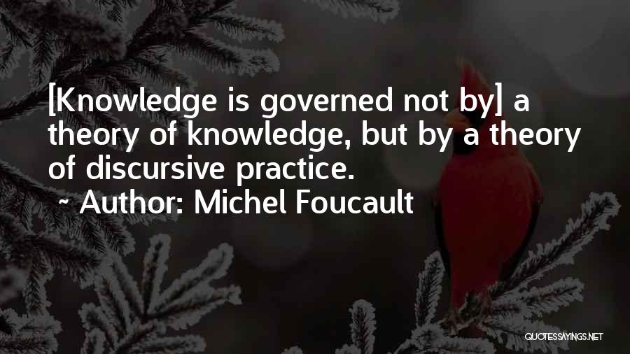 Michel Foucault Quotes: [knowledge Is Governed Not By] A Theory Of Knowledge, But By A Theory Of Discursive Practice.