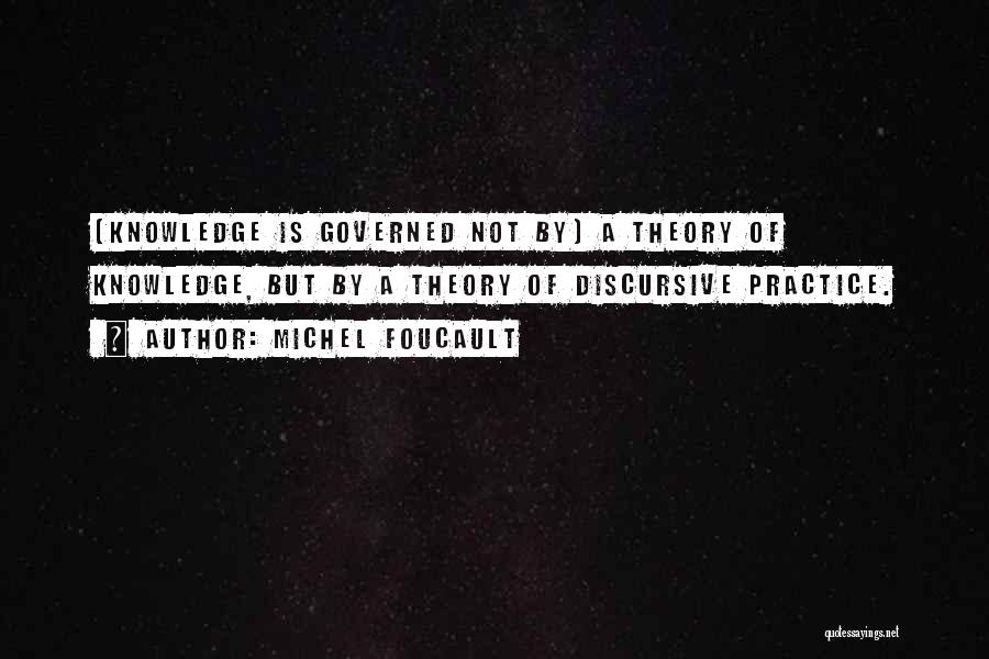 Michel Foucault Quotes: [knowledge Is Governed Not By] A Theory Of Knowledge, But By A Theory Of Discursive Practice.