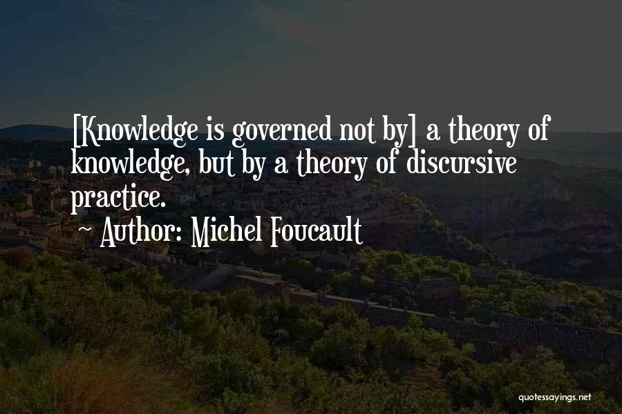Michel Foucault Quotes: [knowledge Is Governed Not By] A Theory Of Knowledge, But By A Theory Of Discursive Practice.