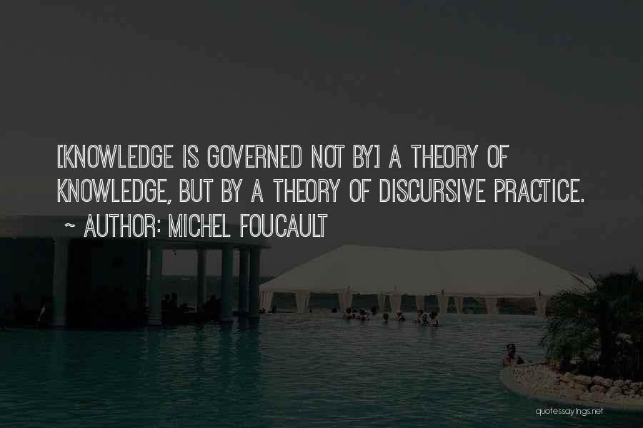 Michel Foucault Quotes: [knowledge Is Governed Not By] A Theory Of Knowledge, But By A Theory Of Discursive Practice.