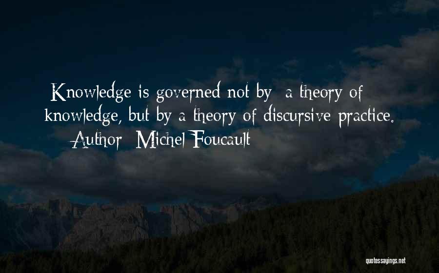 Michel Foucault Quotes: [knowledge Is Governed Not By] A Theory Of Knowledge, But By A Theory Of Discursive Practice.