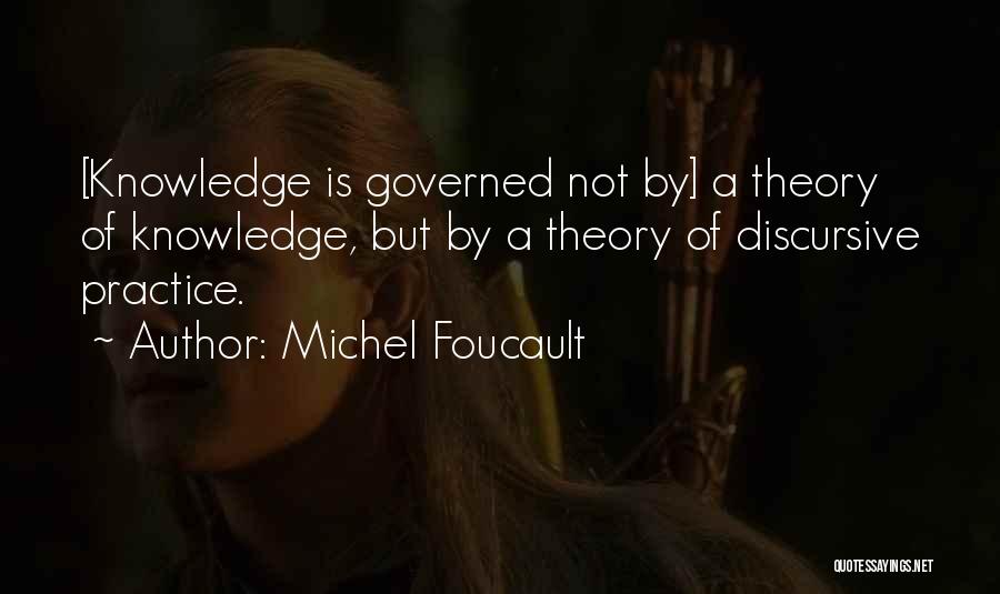 Michel Foucault Quotes: [knowledge Is Governed Not By] A Theory Of Knowledge, But By A Theory Of Discursive Practice.