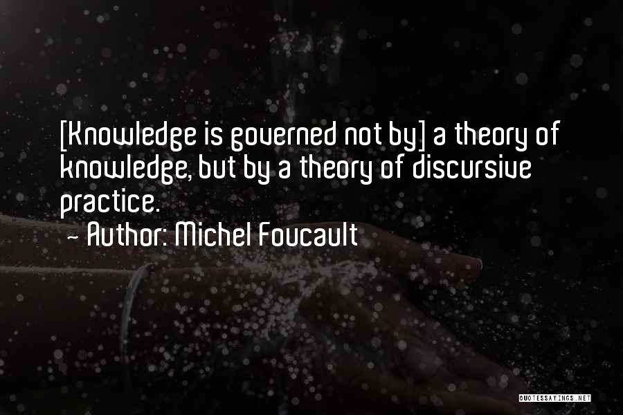 Michel Foucault Quotes: [knowledge Is Governed Not By] A Theory Of Knowledge, But By A Theory Of Discursive Practice.