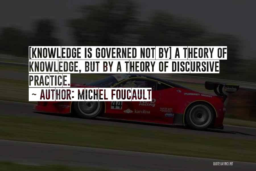 Michel Foucault Quotes: [knowledge Is Governed Not By] A Theory Of Knowledge, But By A Theory Of Discursive Practice.