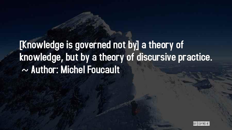 Michel Foucault Quotes: [knowledge Is Governed Not By] A Theory Of Knowledge, But By A Theory Of Discursive Practice.