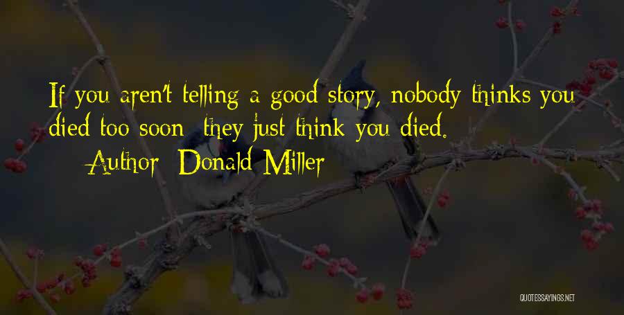 Donald Miller Quotes: If You Aren't Telling A Good Story, Nobody Thinks You Died Too Soon; They Just Think You Died.