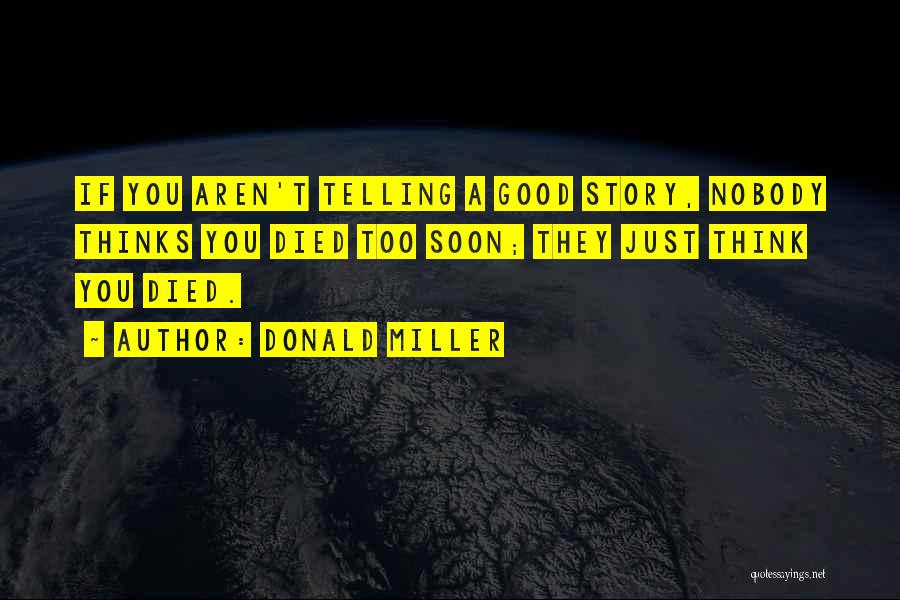 Donald Miller Quotes: If You Aren't Telling A Good Story, Nobody Thinks You Died Too Soon; They Just Think You Died.