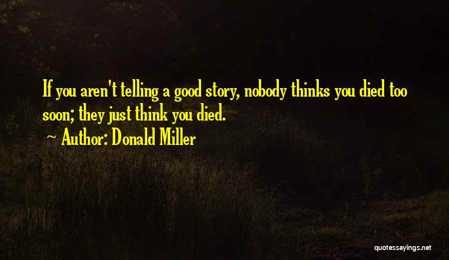 Donald Miller Quotes: If You Aren't Telling A Good Story, Nobody Thinks You Died Too Soon; They Just Think You Died.