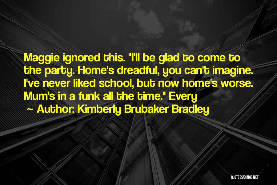 Kimberly Brubaker Bradley Quotes: Maggie Ignored This. I'll Be Glad To Come To The Party. Home's Dreadful, You Can't Imagine. I've Never Liked School,