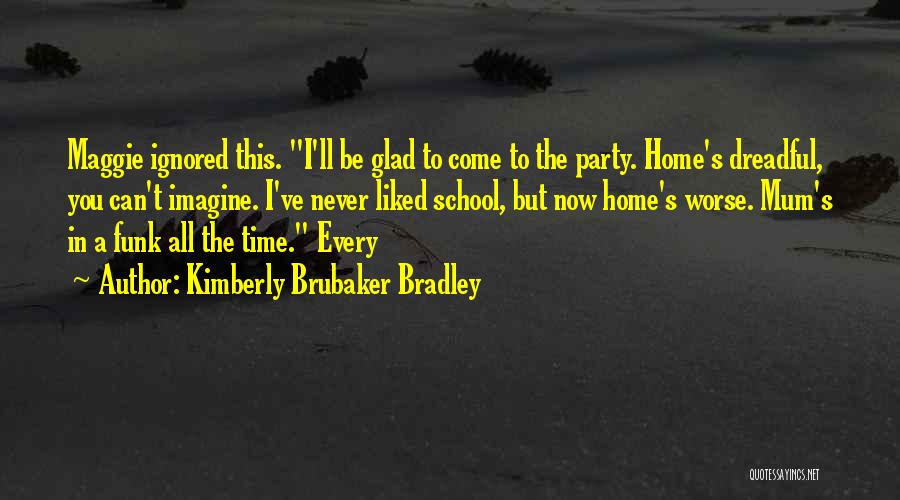 Kimberly Brubaker Bradley Quotes: Maggie Ignored This. I'll Be Glad To Come To The Party. Home's Dreadful, You Can't Imagine. I've Never Liked School,