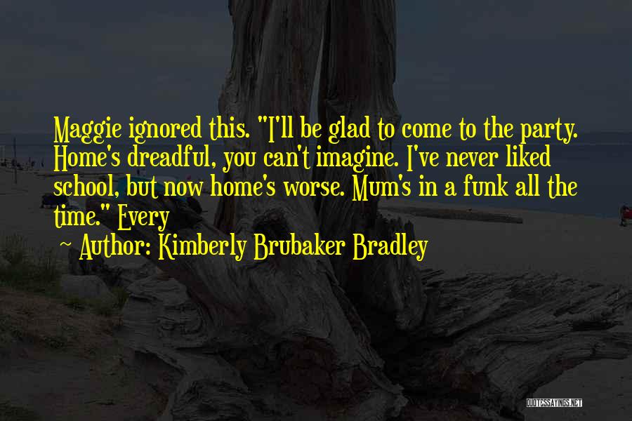 Kimberly Brubaker Bradley Quotes: Maggie Ignored This. I'll Be Glad To Come To The Party. Home's Dreadful, You Can't Imagine. I've Never Liked School,