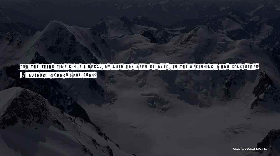 Richard Paul Evans Quotes: For The Third Time Since I Began, My Walk Has Been Delayed. In The Beginning, I Had Considered These Stops