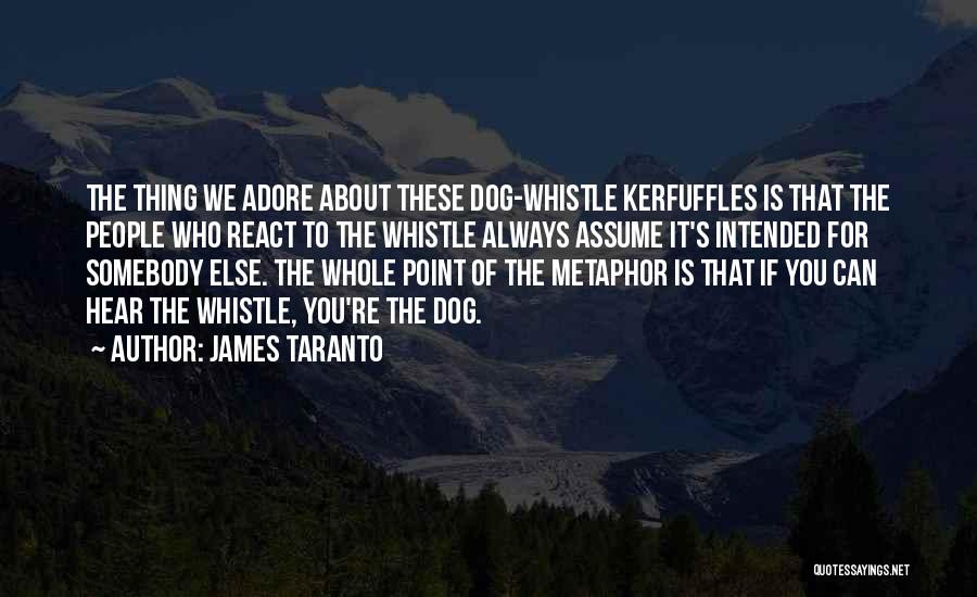 James Taranto Quotes: The Thing We Adore About These Dog-whistle Kerfuffles Is That The People Who React To The Whistle Always Assume It's