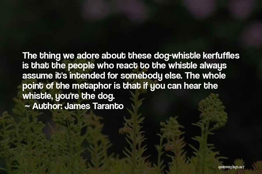 James Taranto Quotes: The Thing We Adore About These Dog-whistle Kerfuffles Is That The People Who React To The Whistle Always Assume It's
