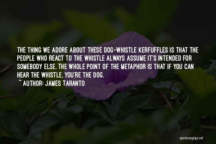 James Taranto Quotes: The Thing We Adore About These Dog-whistle Kerfuffles Is That The People Who React To The Whistle Always Assume It's