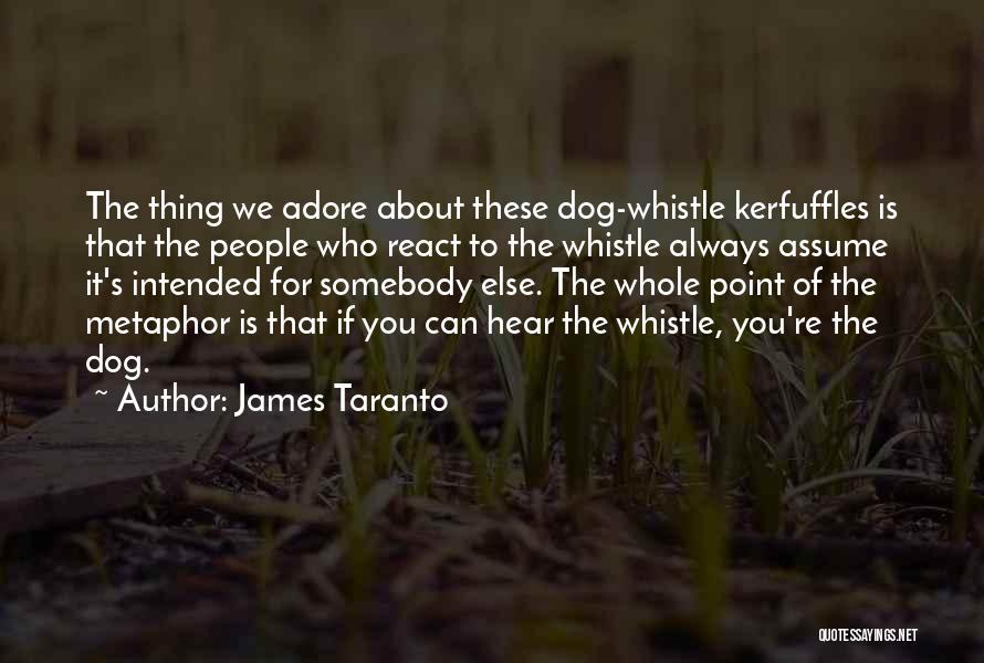 James Taranto Quotes: The Thing We Adore About These Dog-whistle Kerfuffles Is That The People Who React To The Whistle Always Assume It's