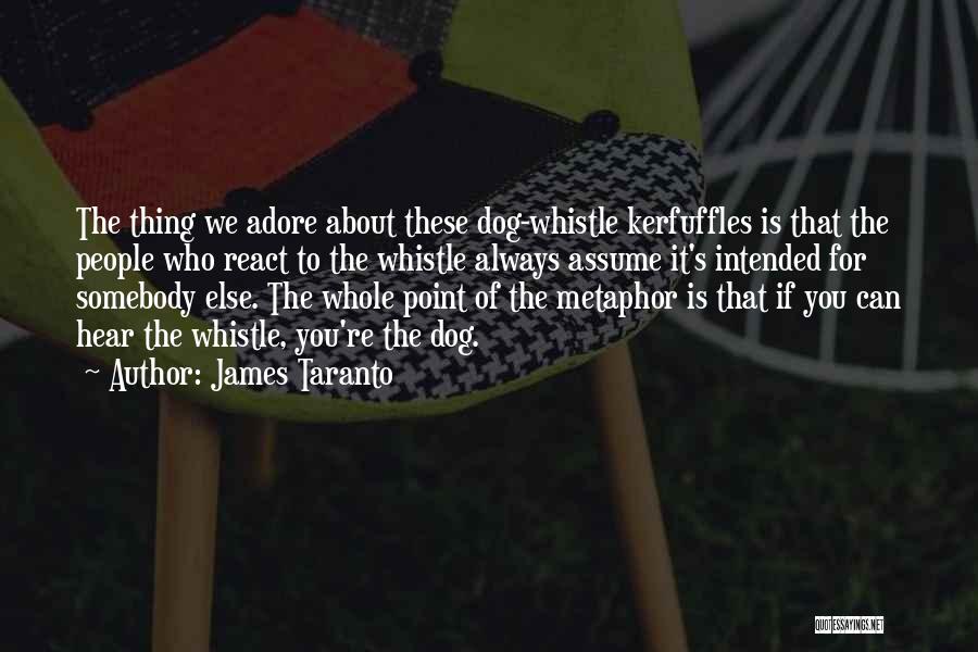 James Taranto Quotes: The Thing We Adore About These Dog-whistle Kerfuffles Is That The People Who React To The Whistle Always Assume It's