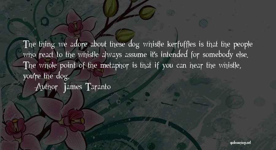 James Taranto Quotes: The Thing We Adore About These Dog-whistle Kerfuffles Is That The People Who React To The Whistle Always Assume It's