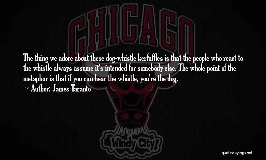 James Taranto Quotes: The Thing We Adore About These Dog-whistle Kerfuffles Is That The People Who React To The Whistle Always Assume It's