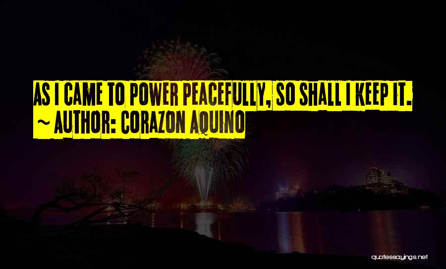 Corazon Aquino Quotes: As I Came To Power Peacefully, So Shall I Keep It.