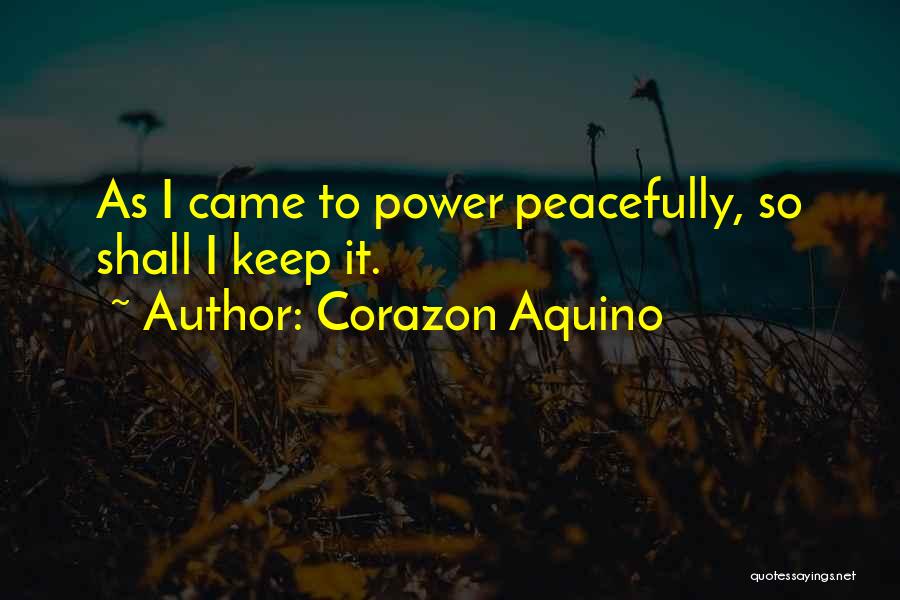 Corazon Aquino Quotes: As I Came To Power Peacefully, So Shall I Keep It.