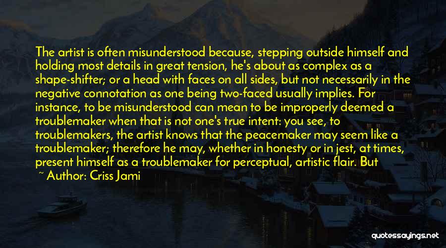 Criss Jami Quotes: The Artist Is Often Misunderstood Because, Stepping Outside Himself And Holding Most Details In Great Tension, He's About As Complex