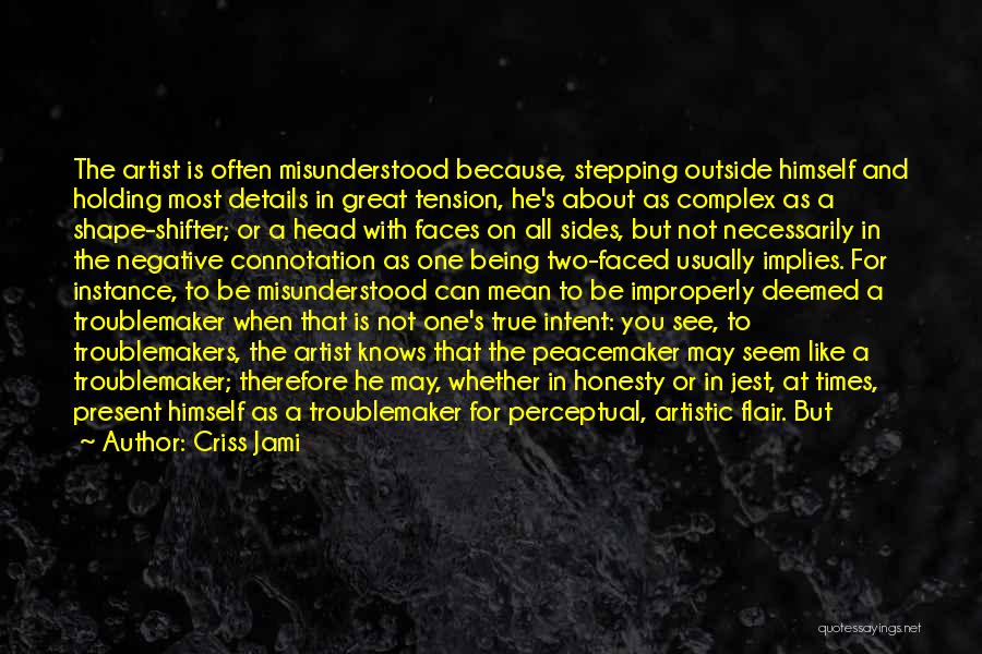 Criss Jami Quotes: The Artist Is Often Misunderstood Because, Stepping Outside Himself And Holding Most Details In Great Tension, He's About As Complex