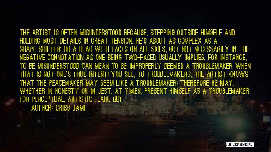 Criss Jami Quotes: The Artist Is Often Misunderstood Because, Stepping Outside Himself And Holding Most Details In Great Tension, He's About As Complex