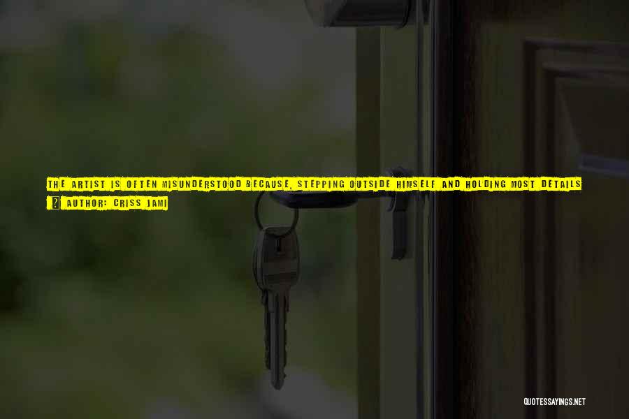 Criss Jami Quotes: The Artist Is Often Misunderstood Because, Stepping Outside Himself And Holding Most Details In Great Tension, He's About As Complex