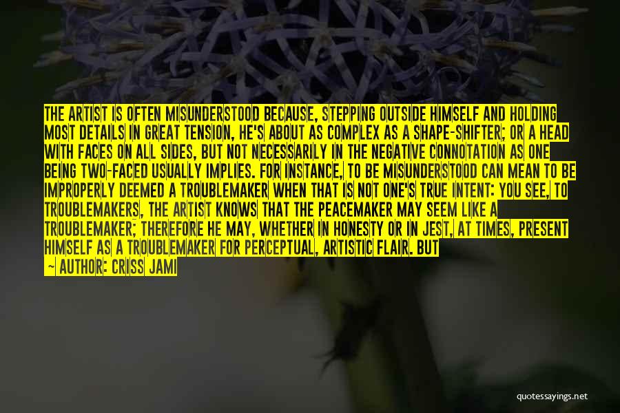 Criss Jami Quotes: The Artist Is Often Misunderstood Because, Stepping Outside Himself And Holding Most Details In Great Tension, He's About As Complex