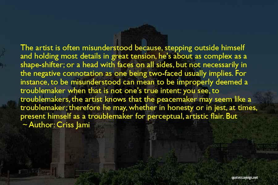 Criss Jami Quotes: The Artist Is Often Misunderstood Because, Stepping Outside Himself And Holding Most Details In Great Tension, He's About As Complex