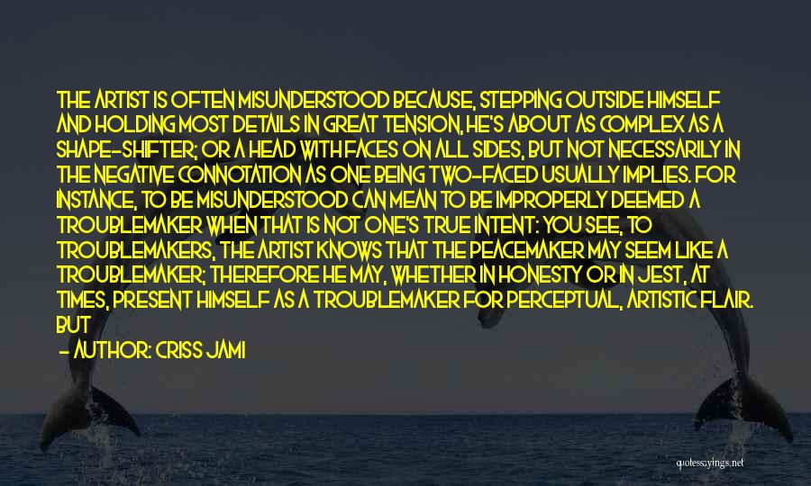 Criss Jami Quotes: The Artist Is Often Misunderstood Because, Stepping Outside Himself And Holding Most Details In Great Tension, He's About As Complex