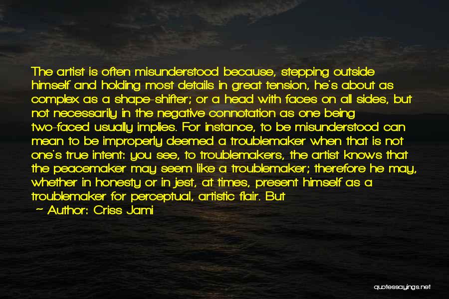 Criss Jami Quotes: The Artist Is Often Misunderstood Because, Stepping Outside Himself And Holding Most Details In Great Tension, He's About As Complex